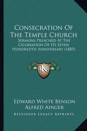 Cover image for Consecration of the Temple Church: Sermons Preached at the Celebration of Its Seven Hundredth Anniversary (1885)