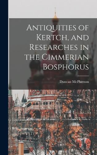 Cover image for Antiquities of Kertch, and Researches in the Cimmerian Bosphorus