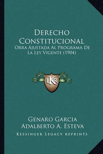 Cover image for Derecho Constitucional: Orra Ajustada Al Programa de La Ley Vigente (1904)