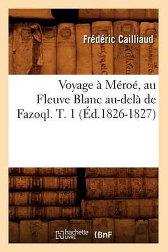 Cover image for Voyage A Meroe, Au Fleuve Blanc Au-Dela de Fazoql. T. 1 (Ed.1826-1827)