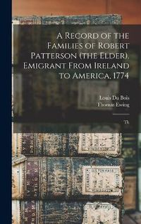 Cover image for A Record of the Families of Robert Patterson (the Elder). Emigrant From Ireland to America, 1774; Th