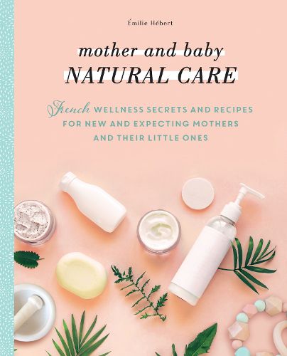 Cover image for Mother and Baby Natural Care: French Wellness Secrets and Recipes for New and Expecting Mothers and Their Little Ones