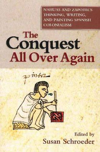 Cover image for Conquest All Over Again: Nahuas & Zapotecs Thinking, Writing & Painting Spanish Colonialism