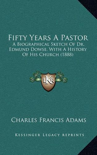 Cover image for Fifty Years a Pastor: A Biographical Sketch of Dr. Edmund Dowse, with a History of His Church (1888)