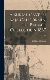 Cover image for A Burial Cave in Baja California, the Palmer Collection 1887; 16