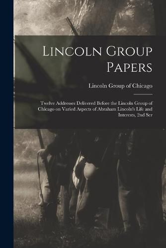 Cover image for Lincoln Group Papers: Twelve Addresses Delivered Before the Lincoln Group of Chicago on Varied Aspects of Abraham Lincoln's Life and Interests, 2nd Ser