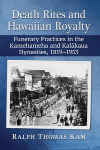 Cover image for Death Rites and Hawaiian Royalty: Funerary Practices in the Kamehameha and Kalkaua Dynasties, 1819-1953