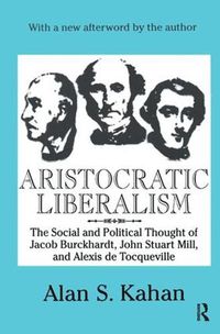 Cover image for Aristocratic Liberalism: The Social and Political Thought of Jacob Burckhardt, John Stuart Mill, and Alexis De Tocqueville