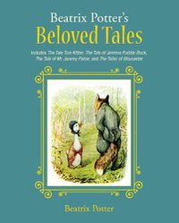 Cover image for Beatrix Potter's Beloved Tales: Includes The Tale of Tom Kitten, The Tale of Jemima Puddle-Duck, The Tale of Mr. Jeremy Fisher, The Tailor of Gloucester, and The Tale of Squirrel Nutkin