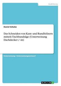 Cover image for Das Schneiden Von Kant- Und Rundh lzern Mittels Tischbands ge (Unterweisung Dachdecker / -In)