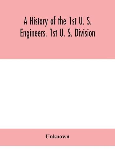 Cover image for A history of the 1st U. S. Engineers. 1st U. S. Division