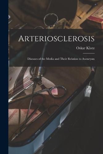 Cover image for Arteriosclerosis; Diseases of the Media and Their Relation to Aneurysm