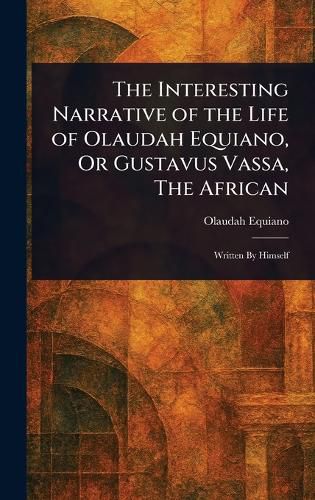Cover image for The Interesting Narrative of the Life of Olaudah Equiano, Or Gustavus Vassa, The African