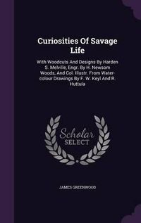 Cover image for Curiosities of Savage Life: With Woodcuts and Designs by Harden S. Melville, Engr. by H. Newsom Woods, and Col. Illustr. from Water-Colour Drawings by F. W. Keyl and R. Huttula