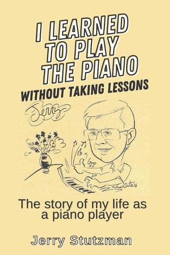Cover image for I Learned to Play the Piano without Taking Lessons: The story of my life as a piano player