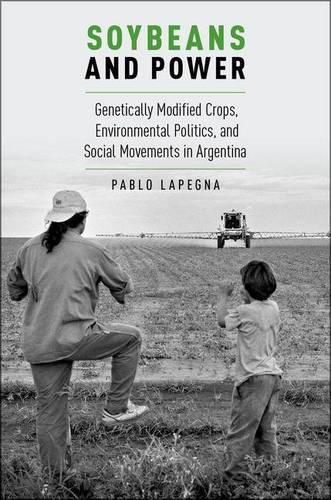 Cover image for Soybeans and Power: Genetically Modified Crops, Environmental Politics, and Social Movements in Argentina