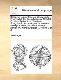 Cover image for Dictionnaire Royal, Francois Et Anglois. Le Francois Tire Des Dictupdnaires de Richelet, Furetiere, Tachard, de L'Academie Francoise, & Des Remarques de Vaugelas, Menage & Bouhours. Divise En Deux Parties. Par Monsieur Boyer. ... Volume 2 of 2