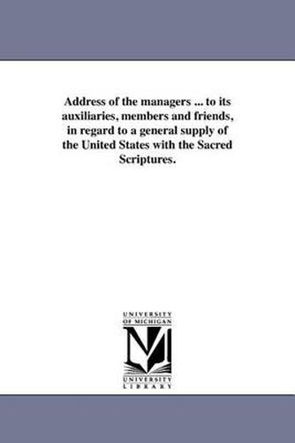 Cover image for Address of the Managers ... to Its Auxiliaries, Members and Friends, in Regard to a General Supply of the United States with the Sacred Scriptures.