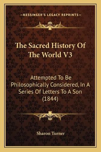 Cover image for The Sacred History of the World V3: Attempted to Be Philosophically Considered, in a Series of Letters to a Son (1844)