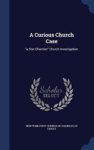 Cover image for A Curious Church Case: A Star Chamber Church Investigation