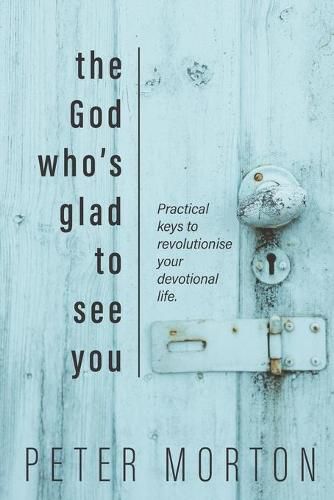 Cover image for The God Who's Glad To See You: Practical keys to revolutionise your devotional life