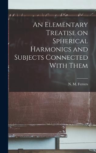 An Elementary Treatise on Spherical Harmonics and Subjects Connected With Them