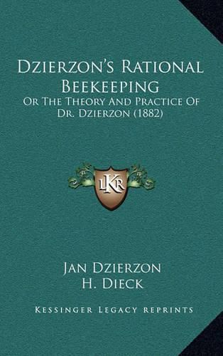 Cover image for Dzierzon's Rational Beekeeping Dzierzon's Rational Beekeeping: Or the Theory and Practice of Dr. Dzierzon (1882) or the Theory and Practice of Dr. Dzierzon (1882)