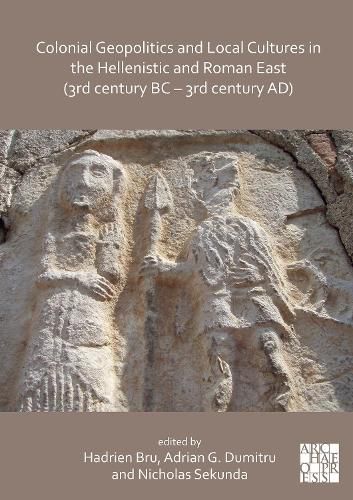 Colonial Geopolitics and Local Cultures in the Hellenistic and Roman East (3rd century BC - 3rd century AD): Geopolitique coloniale et cultures locales dans l'Orient hellenistique et romain (IIIe siecle av. J.-C. - IIIe siecle ap. J.-C.)