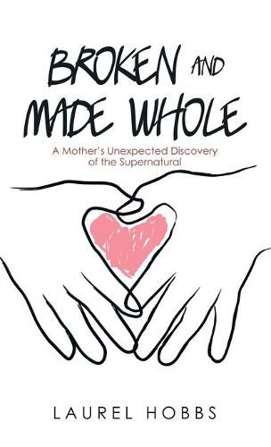 Cover image for Broken and Made Whole: A Mother's Unexpected Discovery of the Supernatural