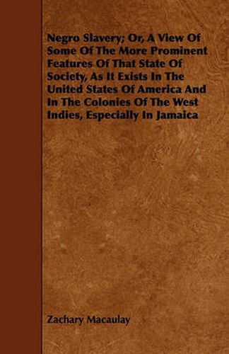 Cover image for Negro Slavery; Or, A View Of Some Of The More Prominent Features Of That State Of Society, As It Exists In The United States Of America And In The Colonies Of The West Indies, Especially In Jamaica