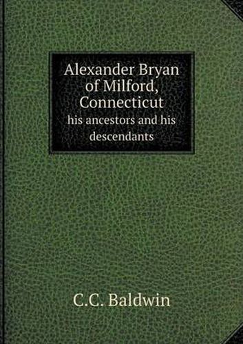 Cover image for Alexander Bryan of Milford, Connecticut his ancestors and his descendants