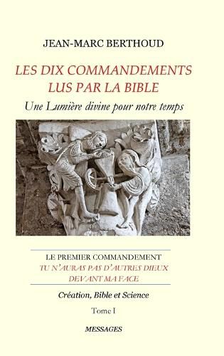 Cover image for LES DIX COMMANDEMENTS LUS PAR LA BIBLE - 1er Cdt Tu n'auras pas d'autres dieux devant ma face - Tome I - Creation, Bible et Science