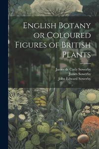 Cover image for English Botany or Coloured Figures of British Plants