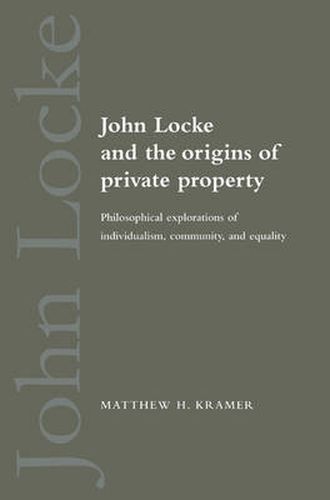 John Locke and the Origins of Private Property: Philosophical Explorations of Individualism, Community, and Equality