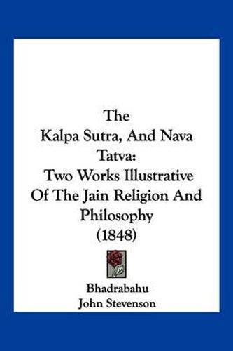 Cover image for The Kalpa Sutra, and Nava Tatva: Two Works Illustrative of the Jain Religion and Philosophy (1848)