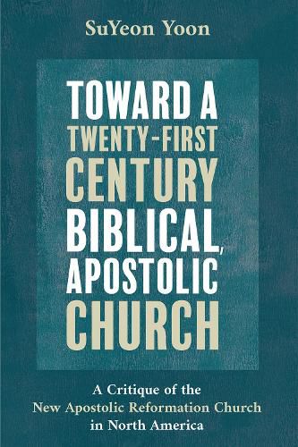 Cover image for Toward a Twenty-First Century Biblical, Apostolic Church: A Critique of the New Apostolic Reformation Church in North America