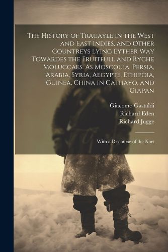 The History of Trauayle in the West and East Indies, and Other Countreys Lying Eyther way Towardes the Fruitfull and Ryche Moluccaes. As Moscouia, Persia, Arabia, Syria, Aegypte, Ethipoia, Guinea, China in Cathayo, and Giapan