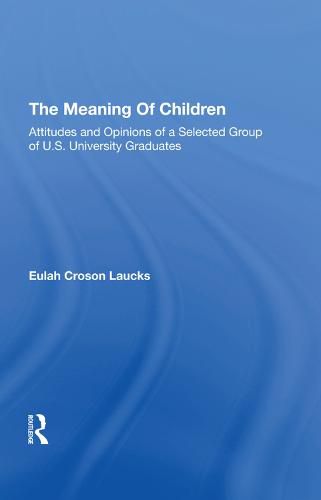 Cover image for The Meaning Of Children: Attitudes And Opinions Of A Selected Group Of U.s. University Graduates