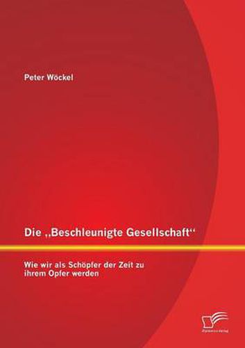 Cover image for Die Beschleunigte Gesellschaft: Wie wir als Schoepfer der Zeit zu ihrem Opfer werden