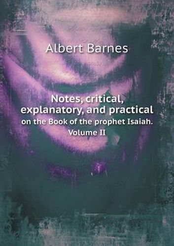 Cover image for Notes, critical, explanatory, and practical on the Book of the prophet Isaiah. Volume II