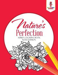 Cover image for Nature's Perfection: Adult Coloring Book Roses Edition