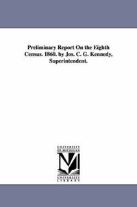 Cover image for Preliminary Report on the Eighth Census. 1860. by Jos. C. G. Kennedy, Superintendent.