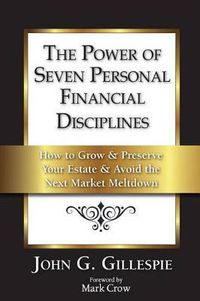 Cover image for The Power of Seven Personal Financial Disciplines: How to Grow & Preserve Your Estate & Avoid the Next Market Meltdown