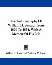 Cover image for The Autobiography of William H. Seward, from 1801 to 1834, with a Memoir of His Life