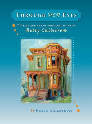 Cover image for Through Her Eyes: The Life and Art of Portland Painter Betty Chilstrom