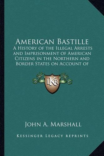 Cover image for American Bastille: A History of the Illegal Arrests and Imprisonment of American Citizens in the Northern and Border States on Account of Their Political Opinions During the Late Civil War V2