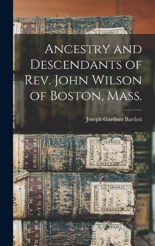 Ancestry and Descendants of Rev. John Wilson of Boston, Mass.