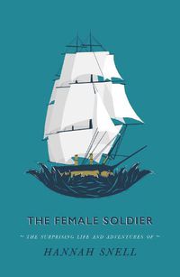 Cover image for The Female Soldier: Or, The Surprising Life and Adventures of Hannah Snell