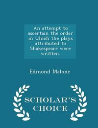 Cover image for An Attempt to Ascertain the Order in Which the Plays Attributed to Shakespeare Were Written. - Scholar's Choice Edition