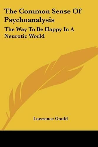 Cover image for The Common Sense of Psychoanalysis: The Way to Be Happy in a Neurotic World